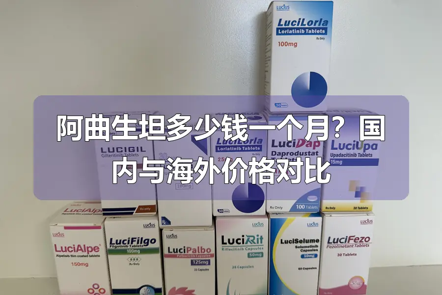 阿曲生坦多少钱一个月?国内与海外价格对比